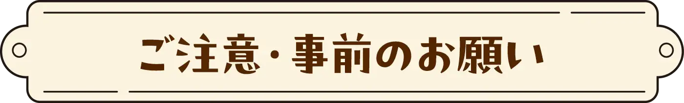 ご注意・事前のお願い