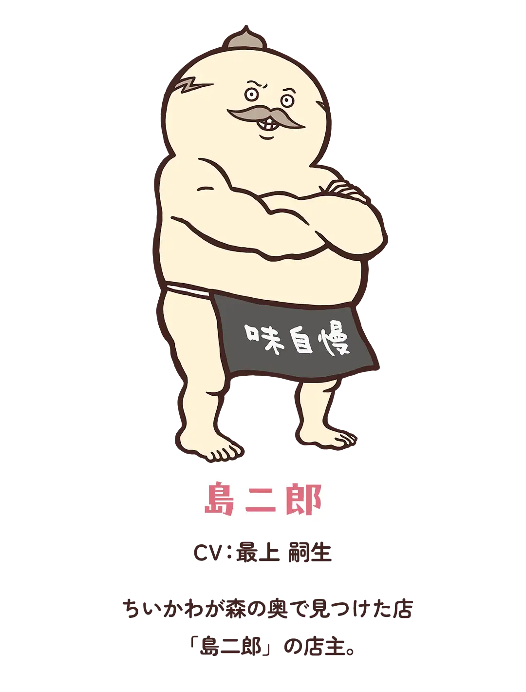 【島二郎】CV：最上 嗣生／ちいかわが森の奥で見つけた店「島二郎」の店主。