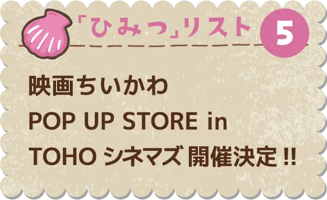 ひみつ⑤　映画ちいかわ POP UP STORE in TOHO シネマズ 開催決定！