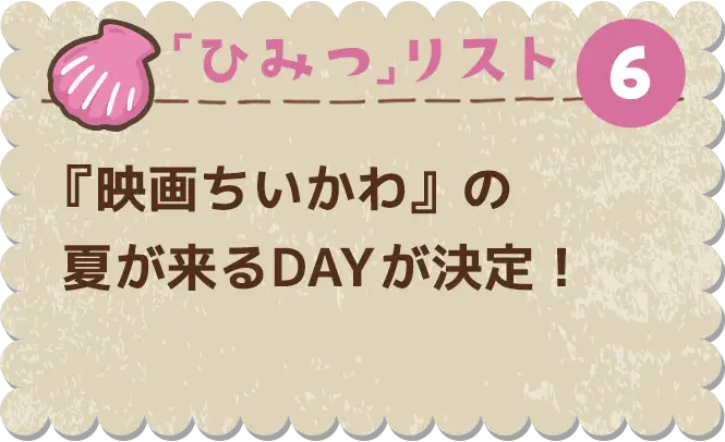 ひみつ⑥　『映画ちいかわ』の夏が来るDAYが決定！