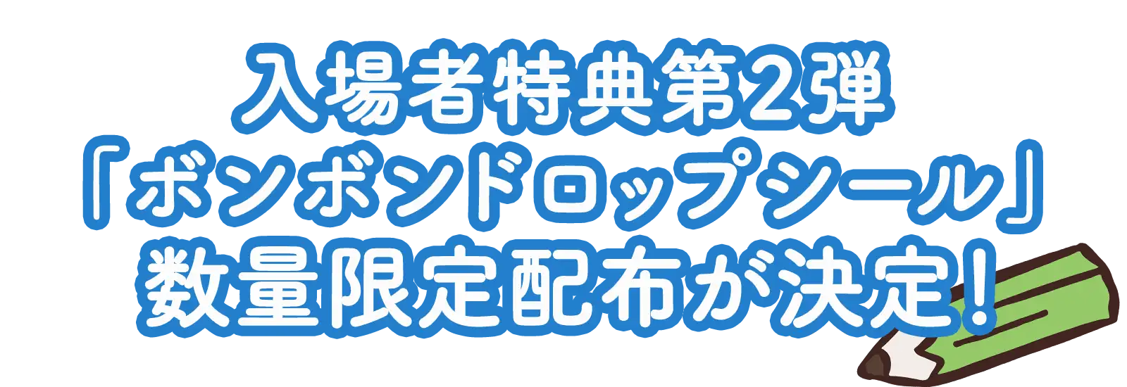 入場者特典第2弾「ボンボンドロップシール」数量限定配布が決定！