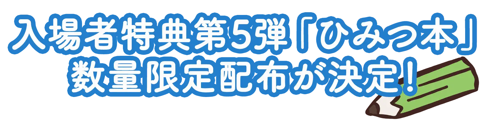 入場者特典第5弾「ひみつ本」数量限定配布が決定！