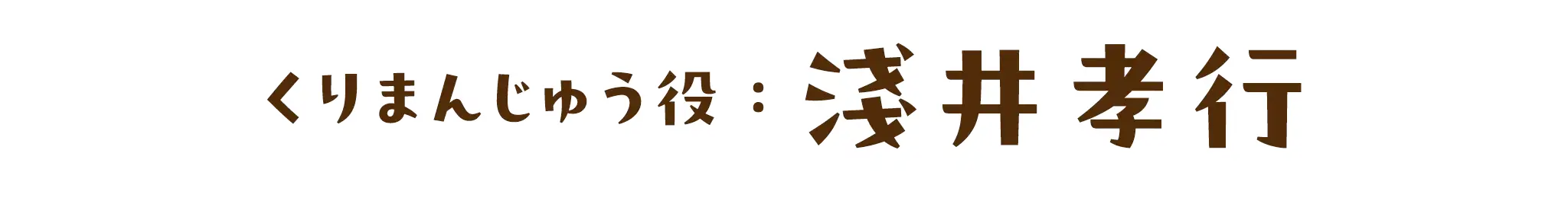 くりまんじゅう役:淺井孝行