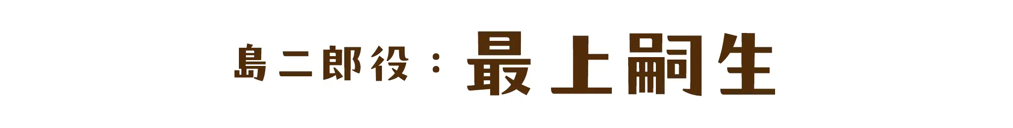 島二郎役：最上 嗣生